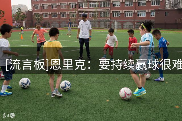 [流言板]恩里克：要持续赢球很难所以享受当下，会努力复制去年成就